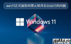 ylmf win11正式版如何禁止软件后台运行的问题