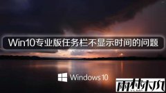 雨林木风Win10专业版任务栏不显示时间的问题