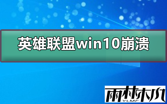 Win10玩英雄联盟崩溃怎么办？Win10玩英雄联盟崩溃的解决方法